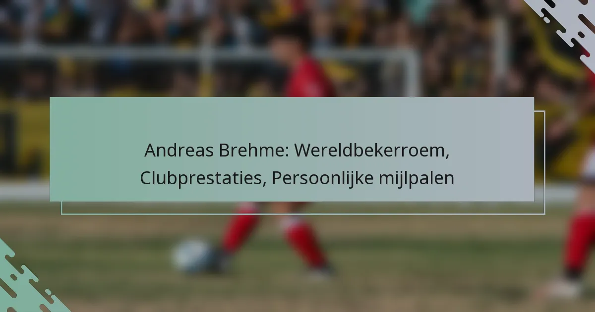 Andreas Brehme: Wereldbekerroem, Clubprestaties, Persoonlijke mijlpalen