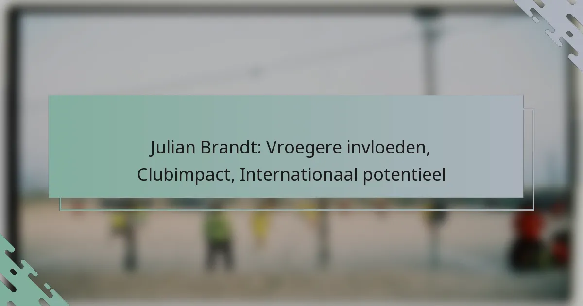 Julian Brandt: Vroegere invloeden, Clubimpact, Internationaal potentieel