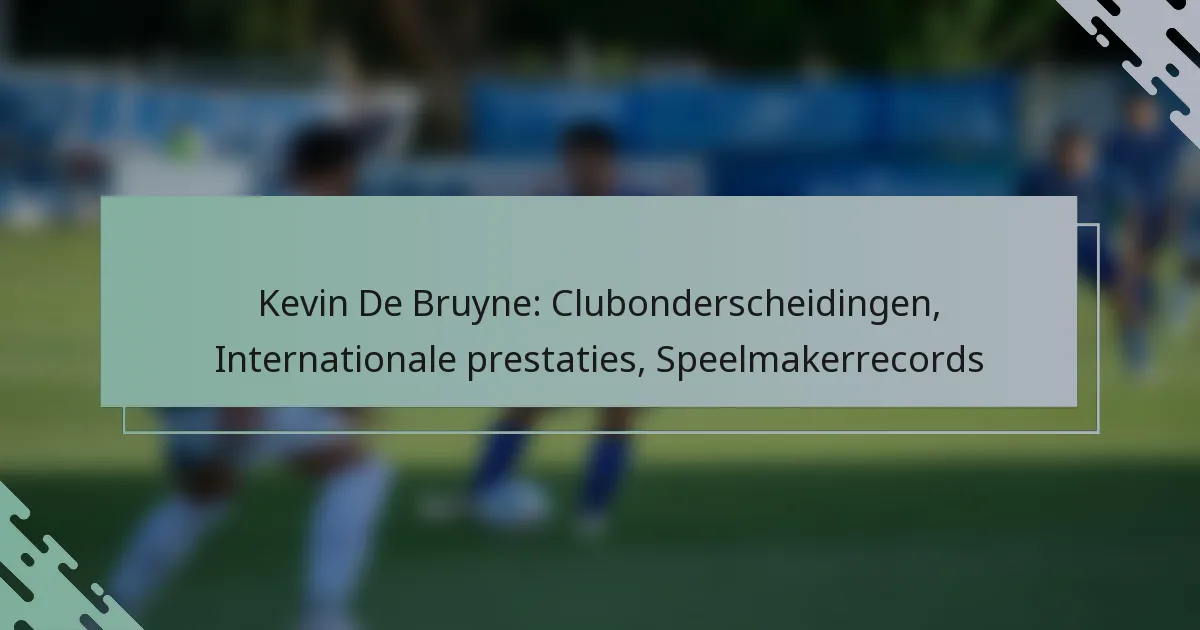 Kevin De Bruyne: Clubonderscheidingen, Internationale prestaties, Speelmakerrecords