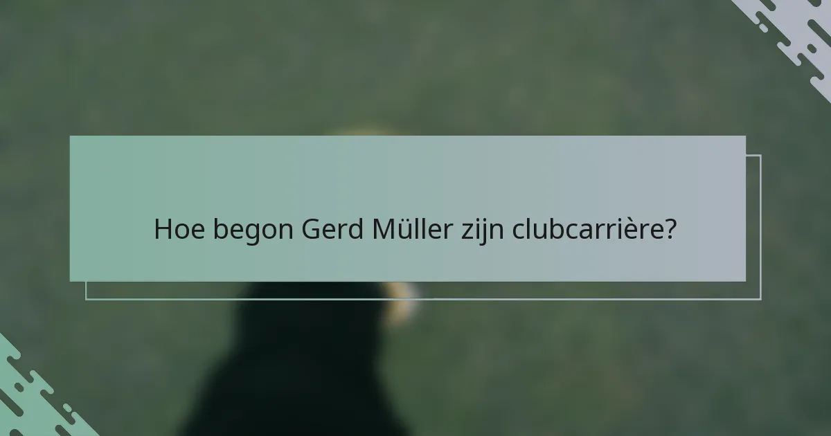 Hoe begon Gerd Müller zijn clubcarrière?
