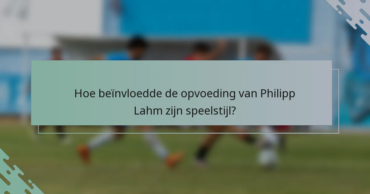 Hoe beïnvloedde de opvoeding van Philipp Lahm zijn speelstijl?