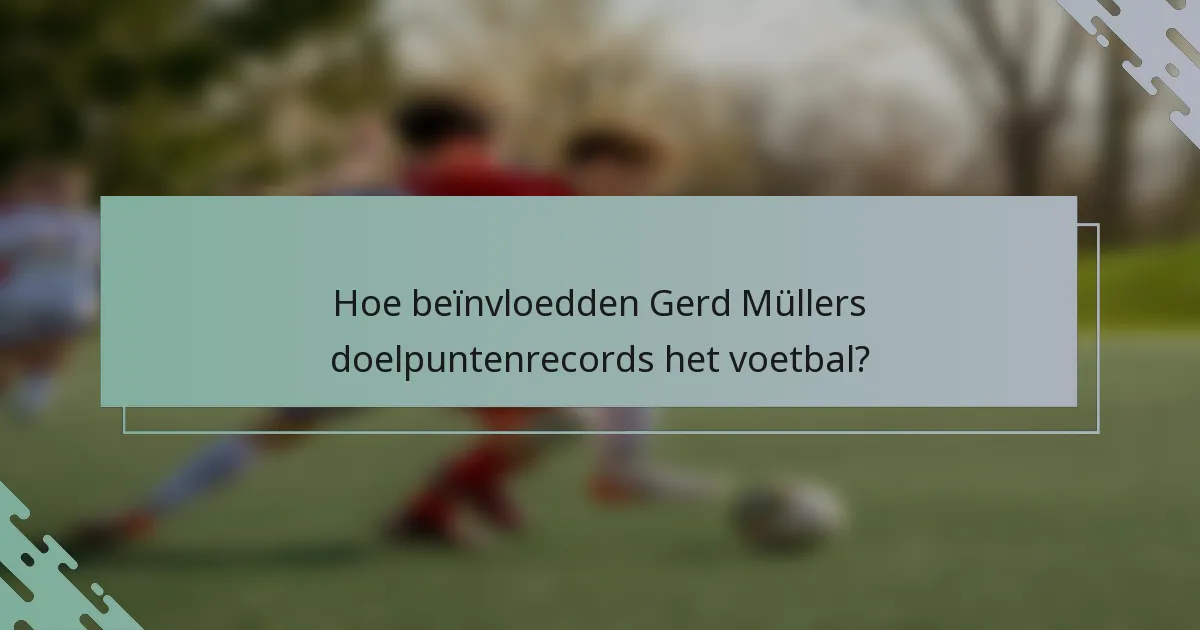 Hoe beïnvloedden Gerd Müllers doelpuntenrecords het voetbal?