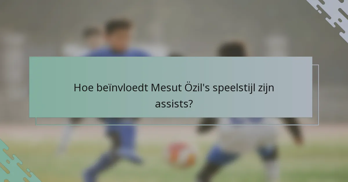 Hoe beïnvloedt Mesut Özil's speelstijl zijn assists?