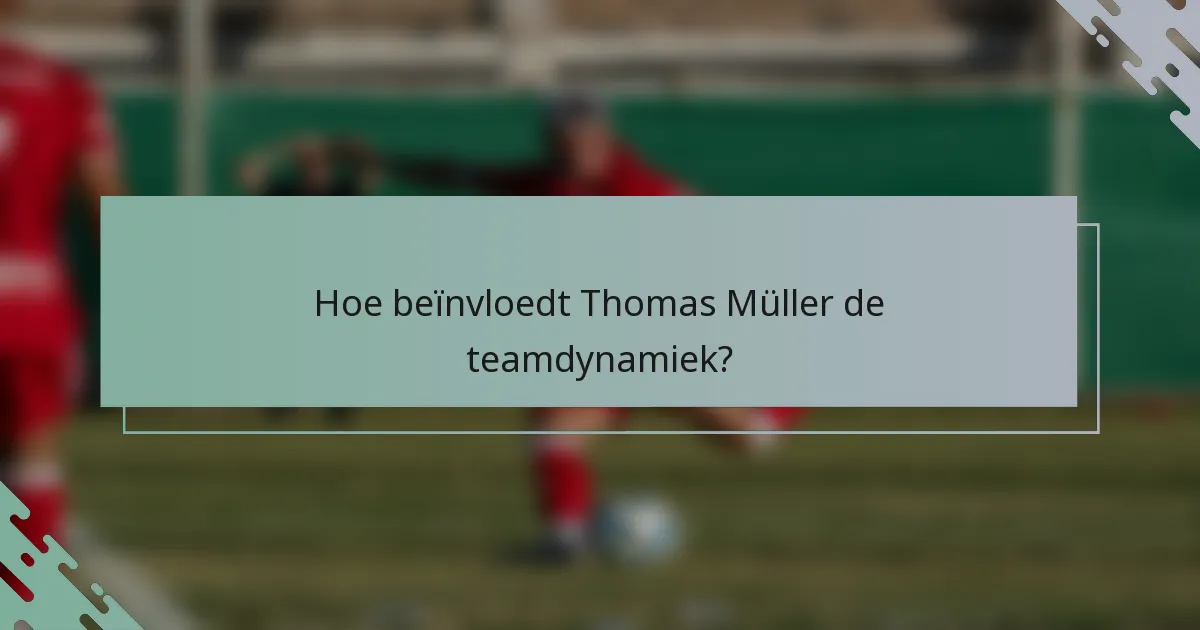 Hoe beïnvloedt Thomas Müller de teamdynamiek?