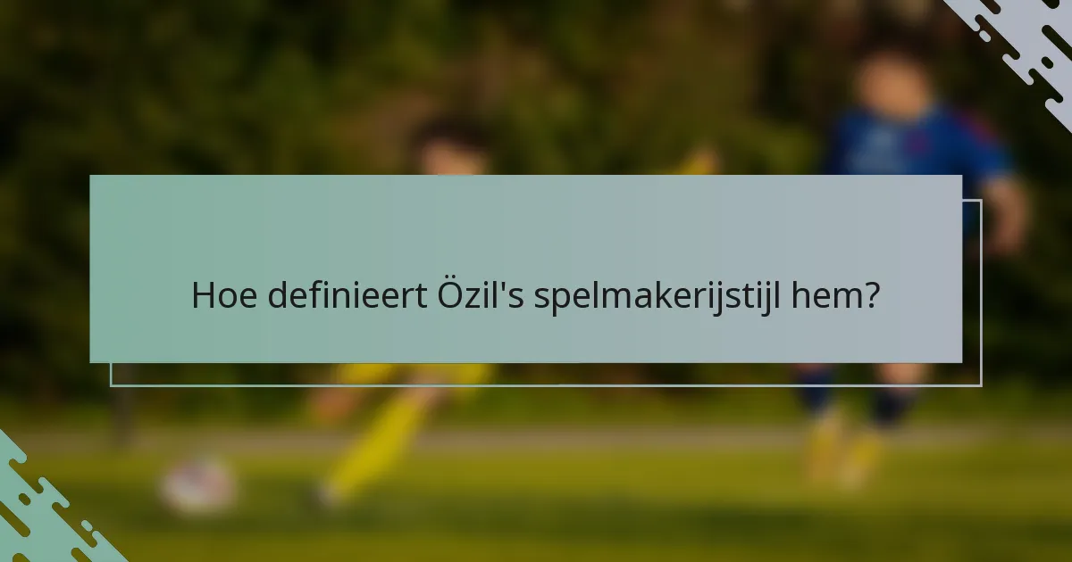 Hoe definieert Özil's spelmakerijstijl hem?