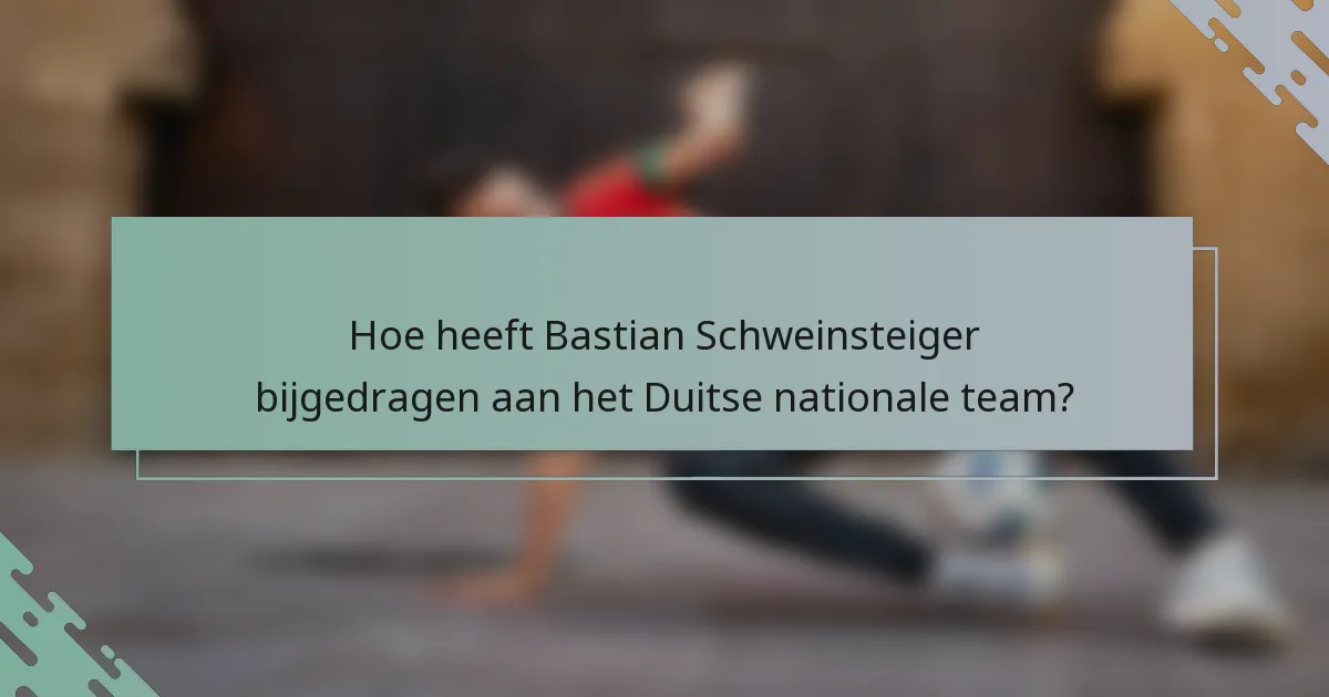 Hoe heeft Bastian Schweinsteiger bijgedragen aan het Duitse nationale team?