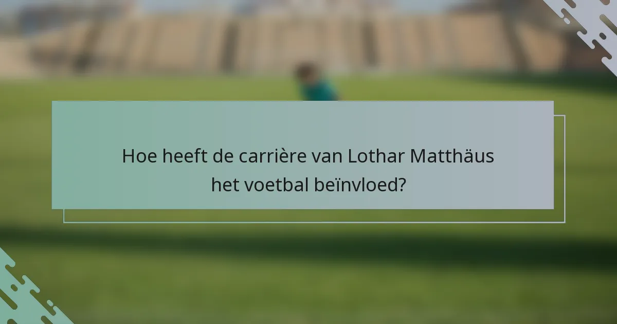 Hoe heeft de carrière van Lothar Matthäus het voetbal beïnvloed?