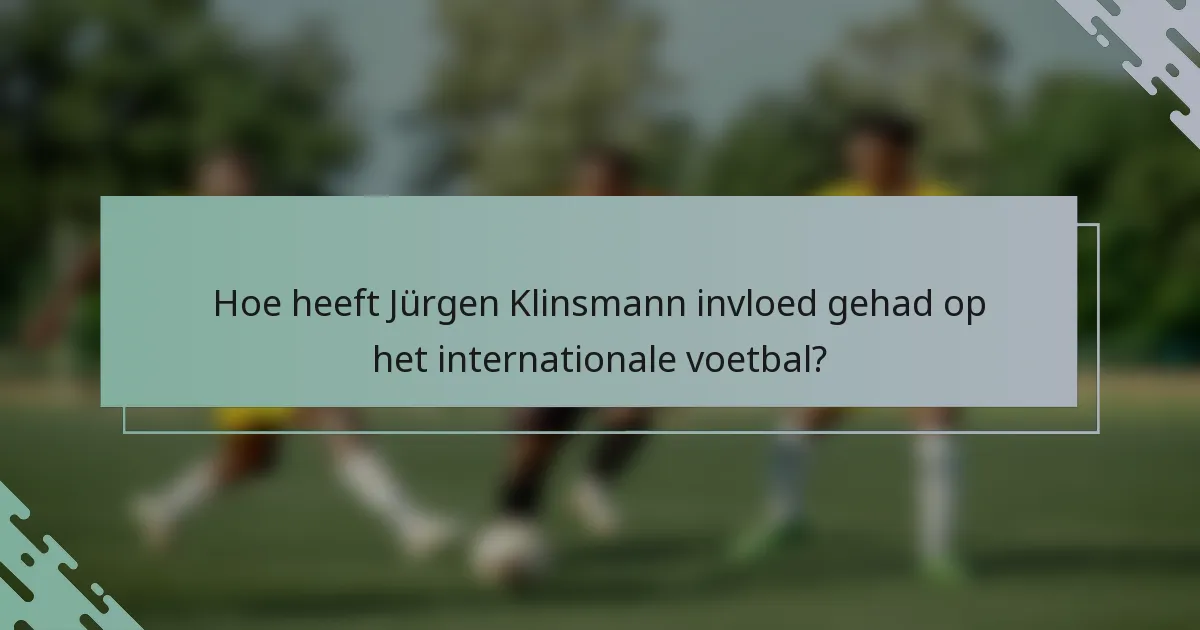 Hoe heeft Jürgen Klinsmann invloed gehad op het internationale voetbal?