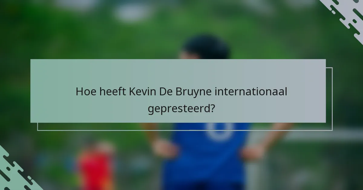 Hoe heeft Kevin De Bruyne internationaal gepresteerd?