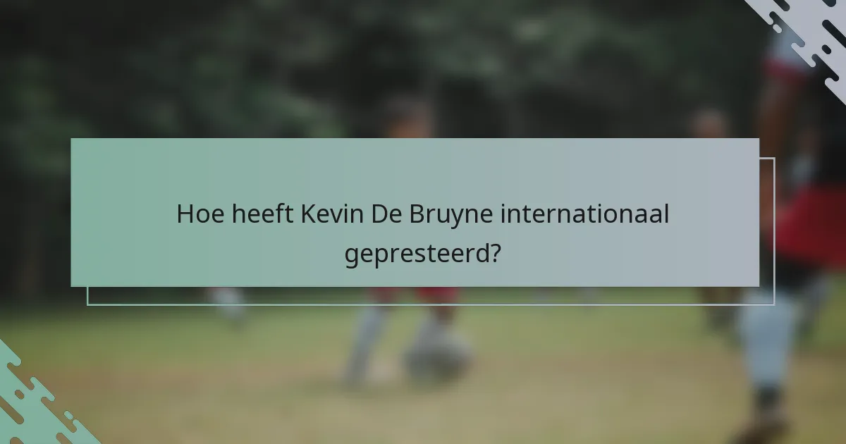 Hoe heeft Kevin De Bruyne internationaal gepresteerd?