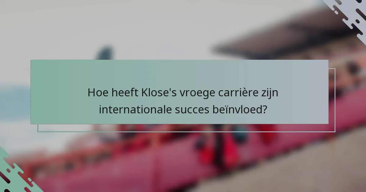 Hoe heeft Klose's vroege carrière zijn internationale succes beïnvloed?