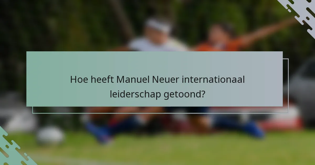 Hoe heeft Manuel Neuer internationaal leiderschap getoond?
