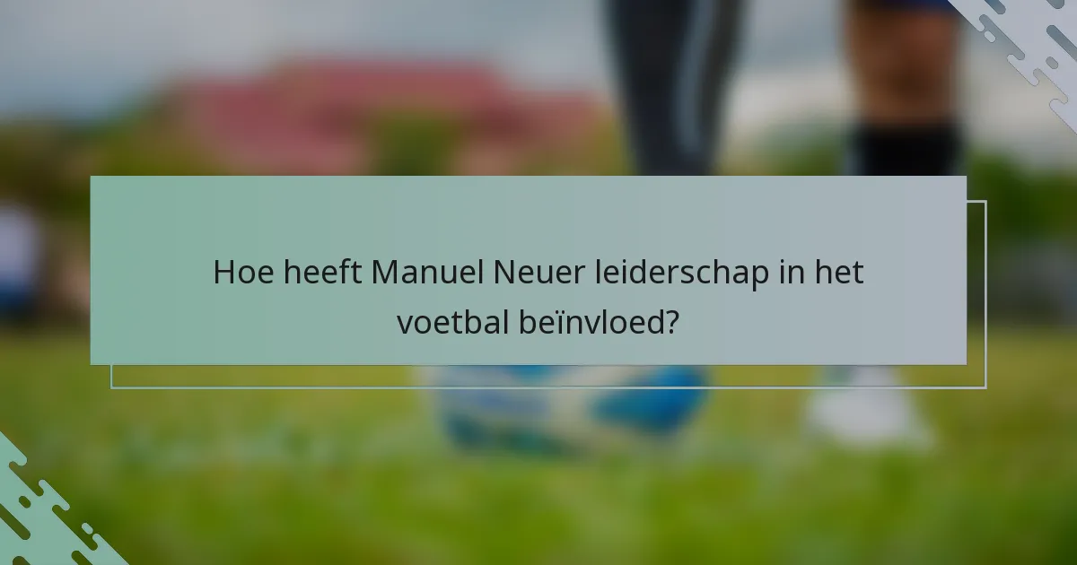 Hoe heeft Manuel Neuer leiderschap in het voetbal beïnvloed?