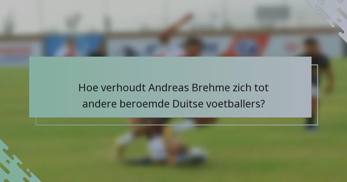 Hoe verhoudt Andreas Brehme zich tot andere beroemde Duitse voetballers?