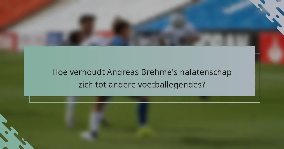Hoe verhoudt Andreas Brehme's nalatenschap zich tot andere voetballegendes?