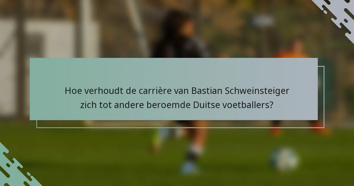 Hoe verhoudt de carrière van Bastian Schweinsteiger zich tot andere beroemde Duitse voetballers?