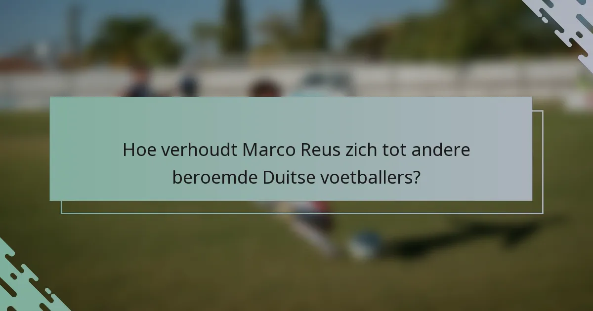 Hoe verhoudt Marco Reus zich tot andere beroemde Duitse voetballers?