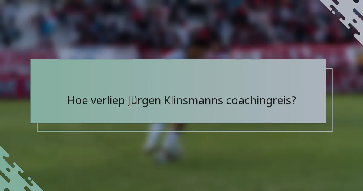 Hoe verliep Jürgen Klinsmanns coachingreis?
