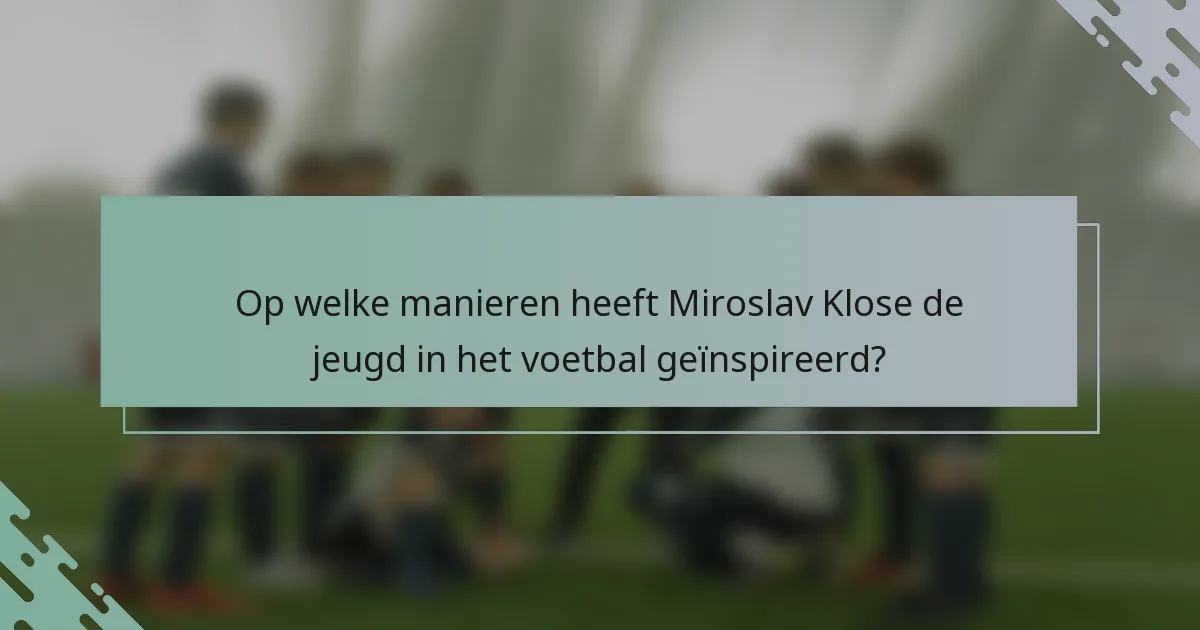 Op welke manieren heeft Miroslav Klose de jeugd in het voetbal geïnspireerd?