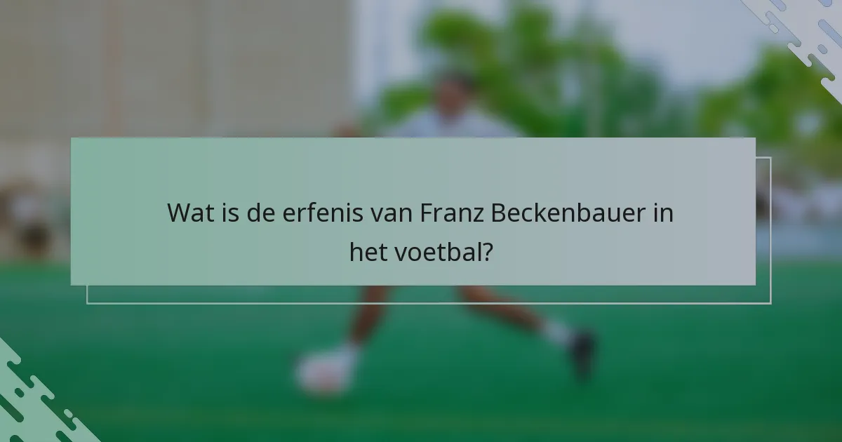 Wat is de erfenis van Franz Beckenbauer in het voetbal?