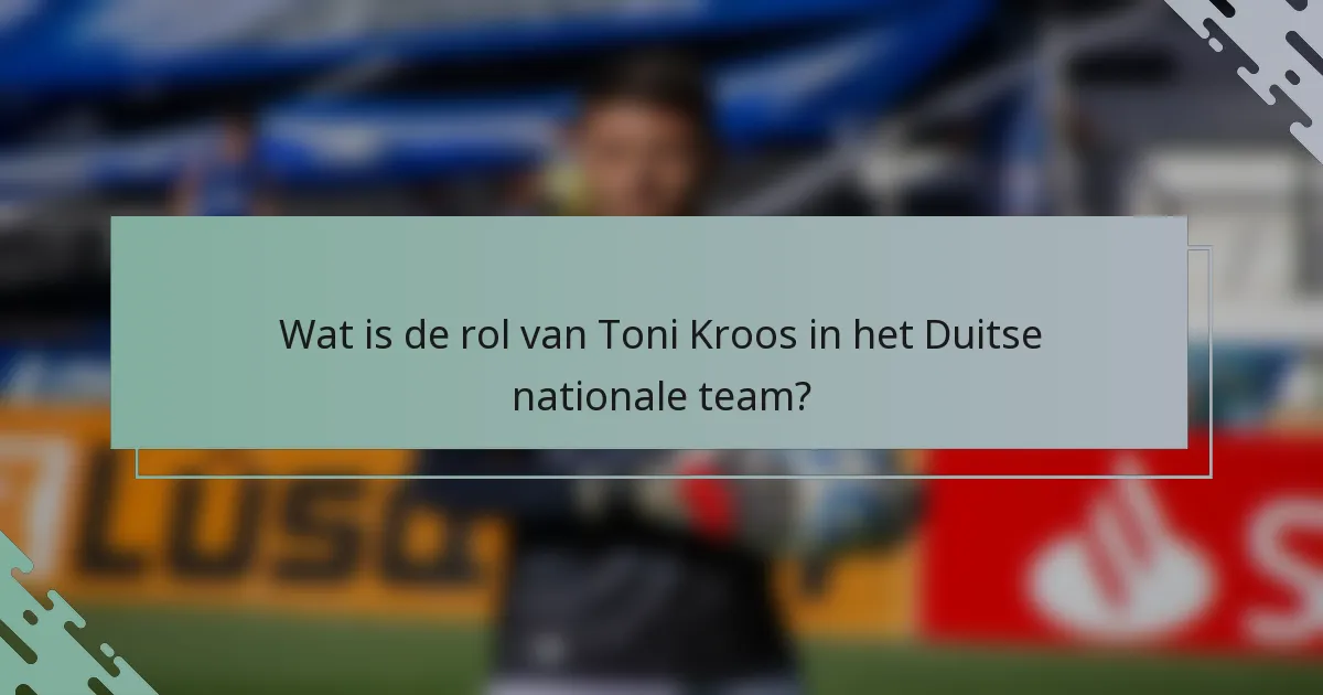 Wat is de rol van Toni Kroos in het Duitse nationale team?