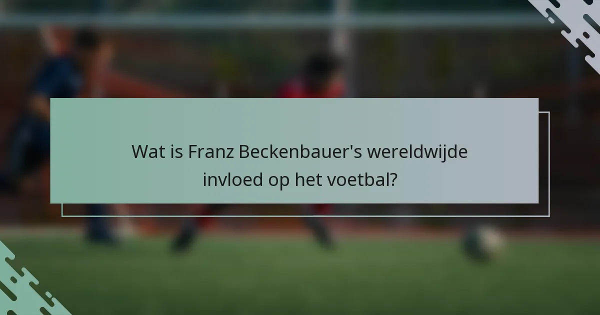 Wat is Franz Beckenbauer's wereldwijde invloed op het voetbal?