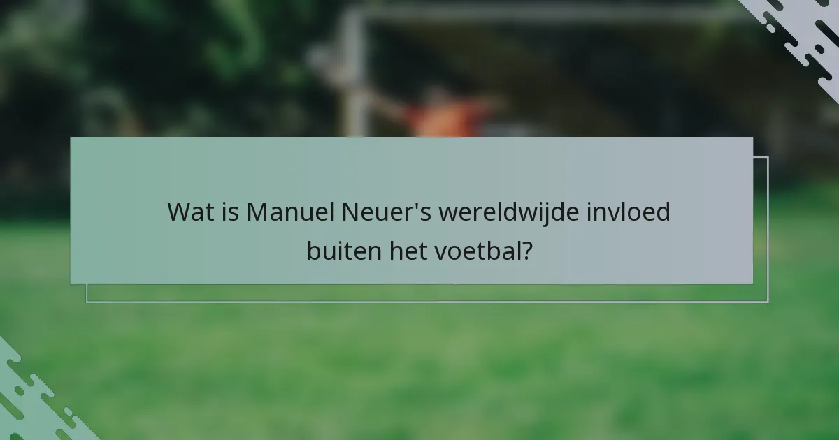 Wat is Manuel Neuer's wereldwijde invloed buiten het voetbal?