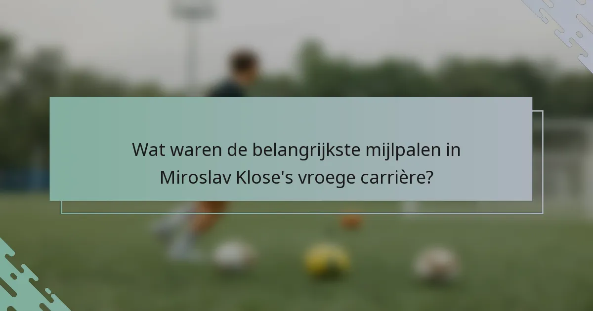 Wat waren de belangrijkste mijlpalen in Miroslav Klose's vroege carrière?