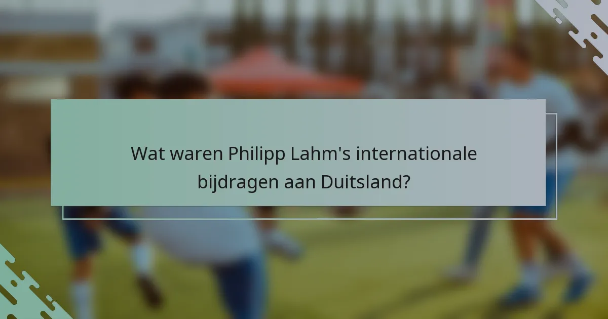 Wat waren Philipp Lahm's internationale bijdragen aan Duitsland?