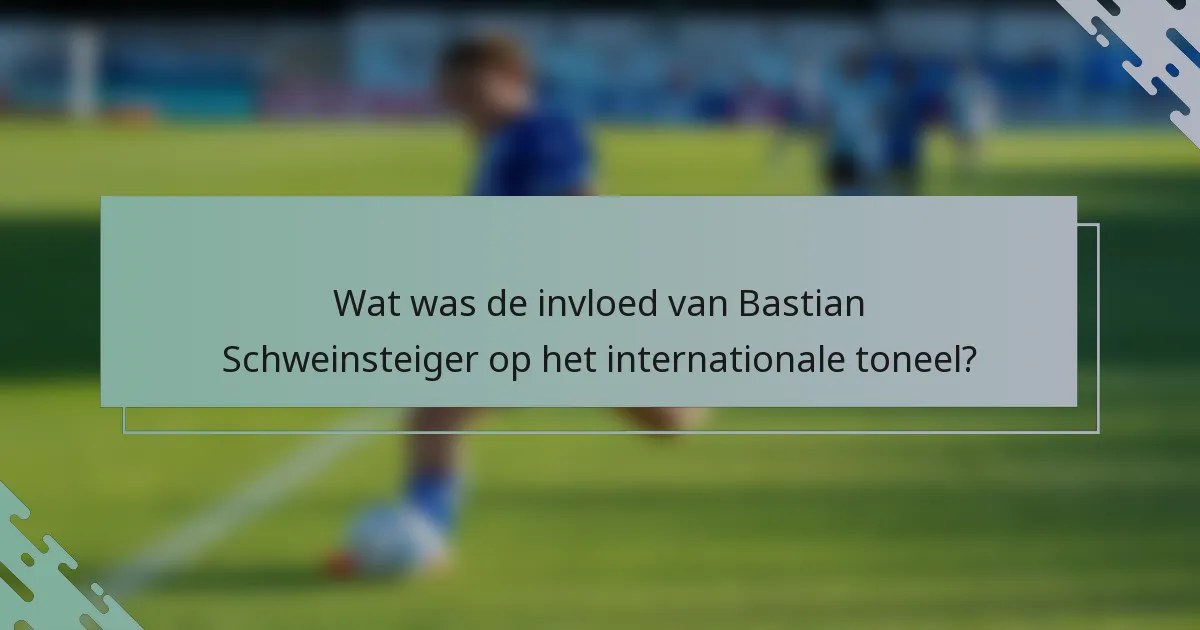 Wat was de invloed van Bastian Schweinsteiger op het internationale toneel?