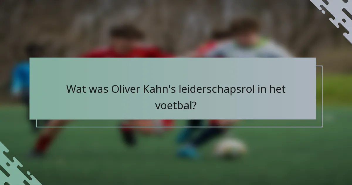 Wat was Oliver Kahn's leiderschapsrol in het voetbal?