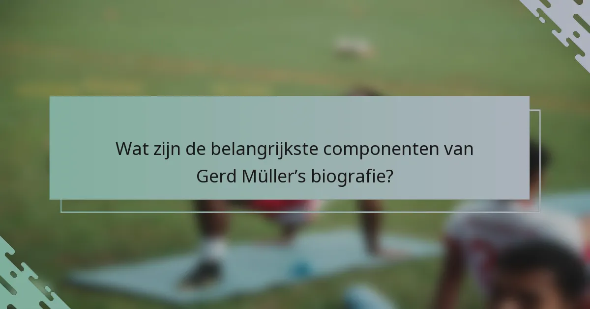 Wat zijn de belangrijkste componenten van Gerd Müller’s biografie?