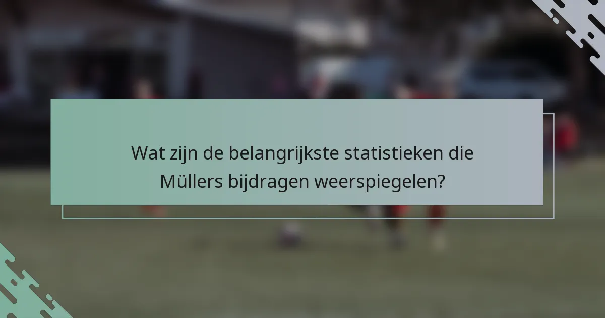 Wat zijn de belangrijkste statistieken die Müllers bijdragen weerspiegelen?