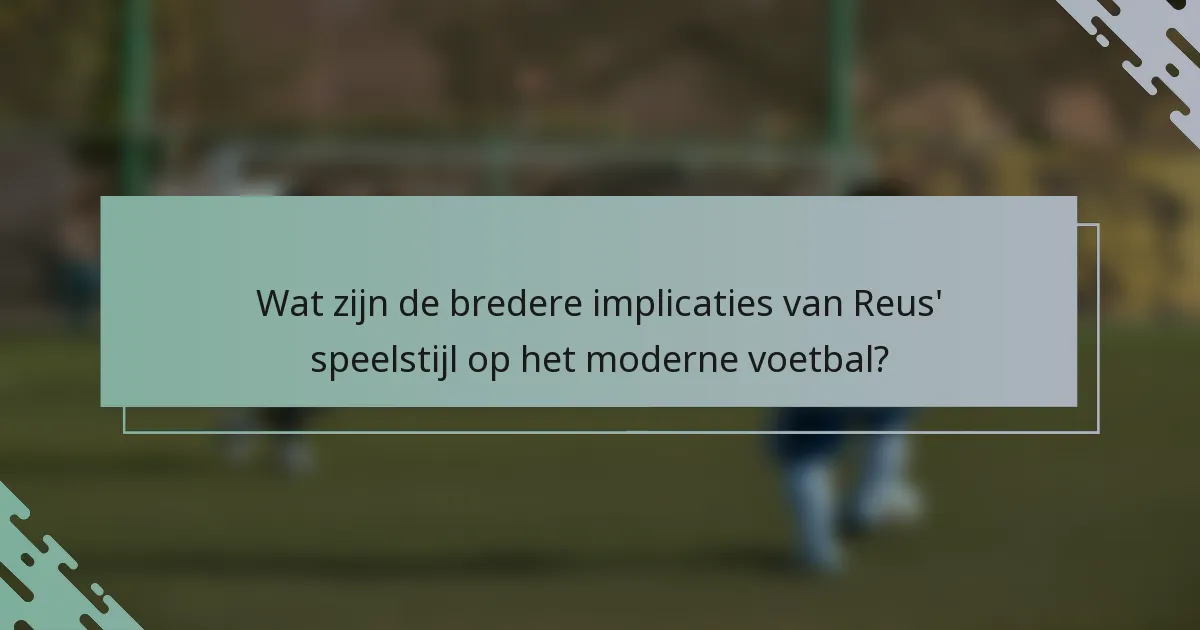 Wat zijn de bredere implicaties van Reus' speelstijl op het moderne voetbal?