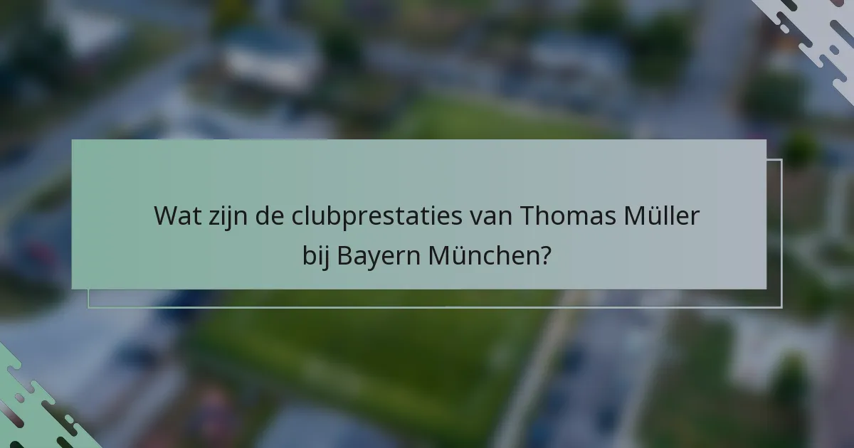 Wat zijn de clubprestaties van Thomas Müller bij Bayern München?