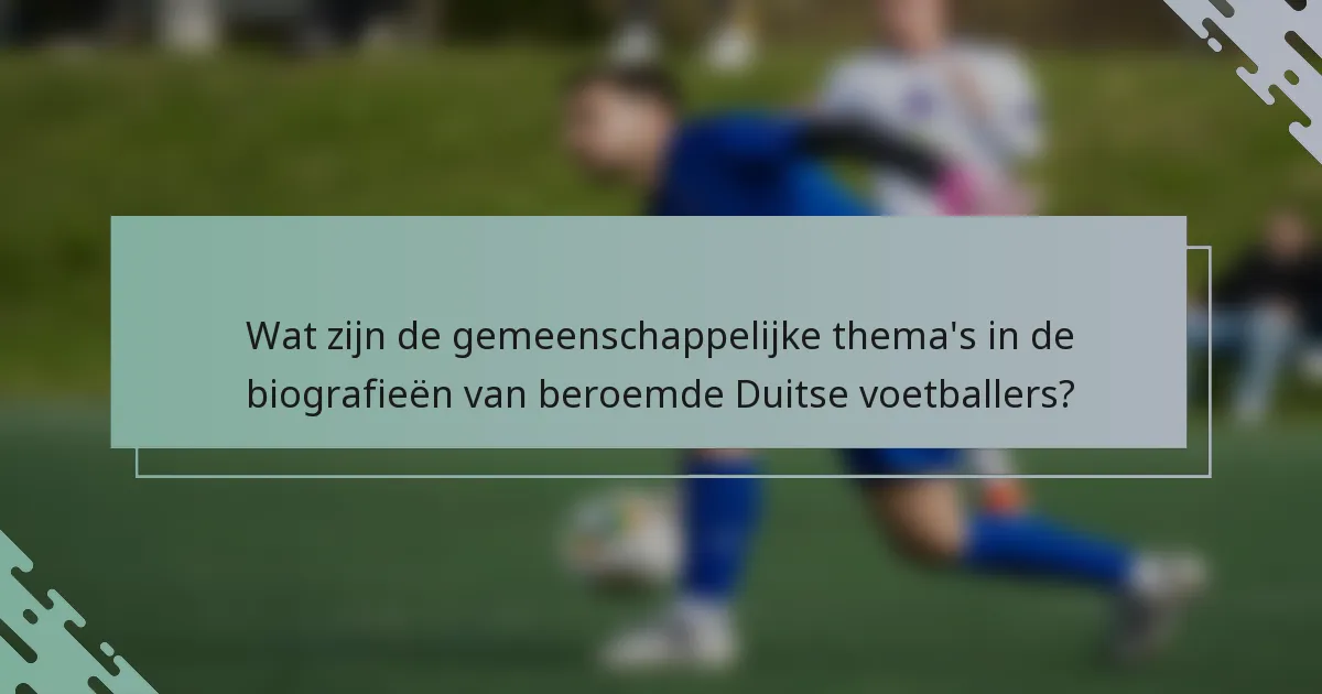 Wat zijn de gemeenschappelijke thema's in de biografieën van beroemde Duitse voetballers?