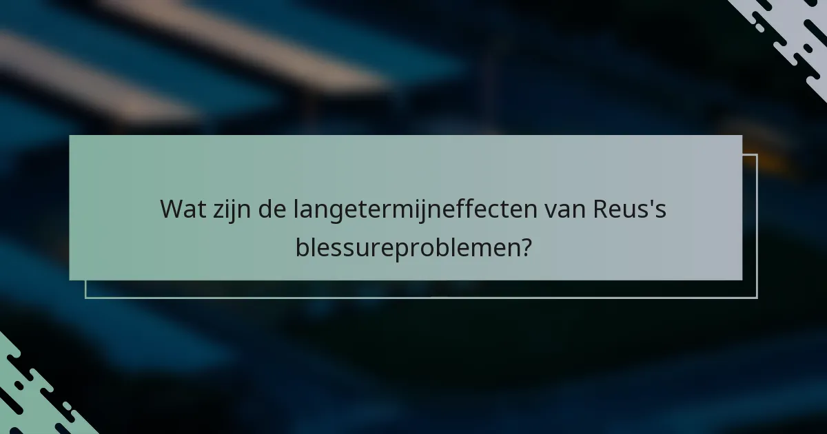 Wat zijn de langetermijneffecten van Reus's blessureproblemen?