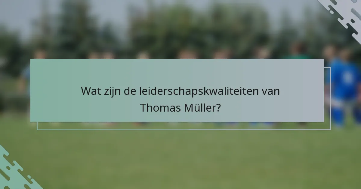 Wat zijn de leiderschapskwaliteiten van Thomas Müller?