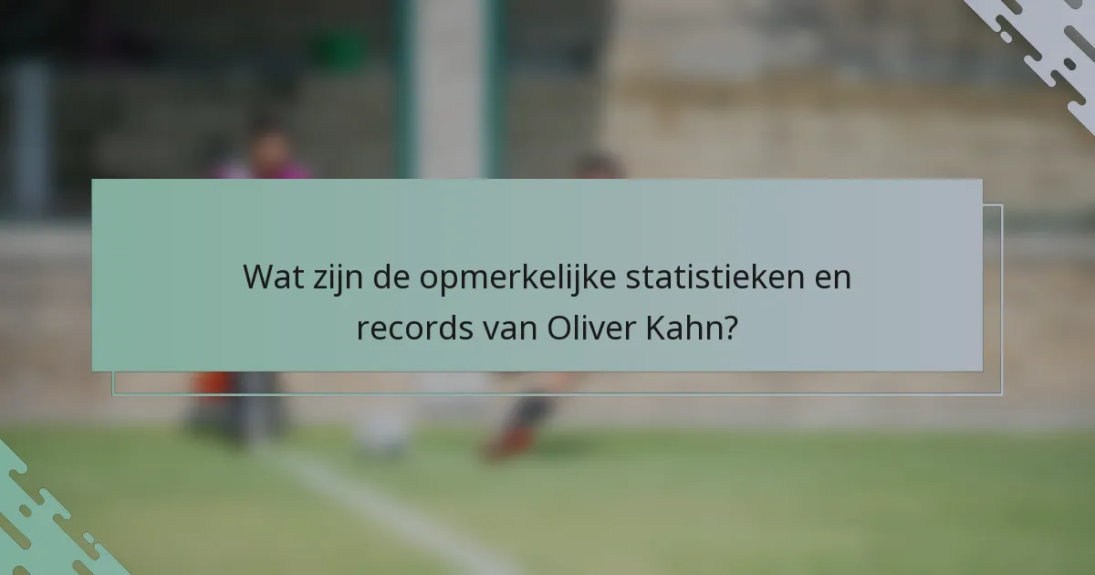 Wat zijn de opmerkelijke statistieken en records van Oliver Kahn?