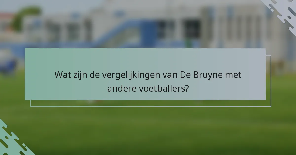 Wat zijn de vergelijkingen van De Bruyne met andere voetballers?