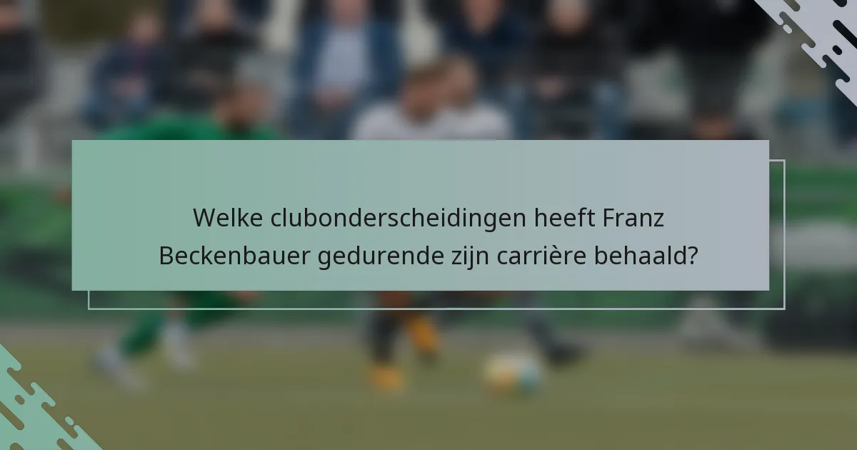 Welke clubonderscheidingen heeft Franz Beckenbauer gedurende zijn carrière behaald?