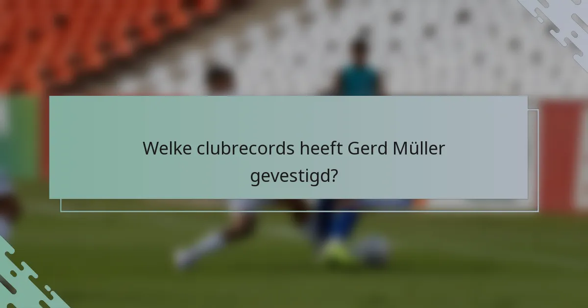 Welke clubrecords heeft Gerd Müller gevestigd?