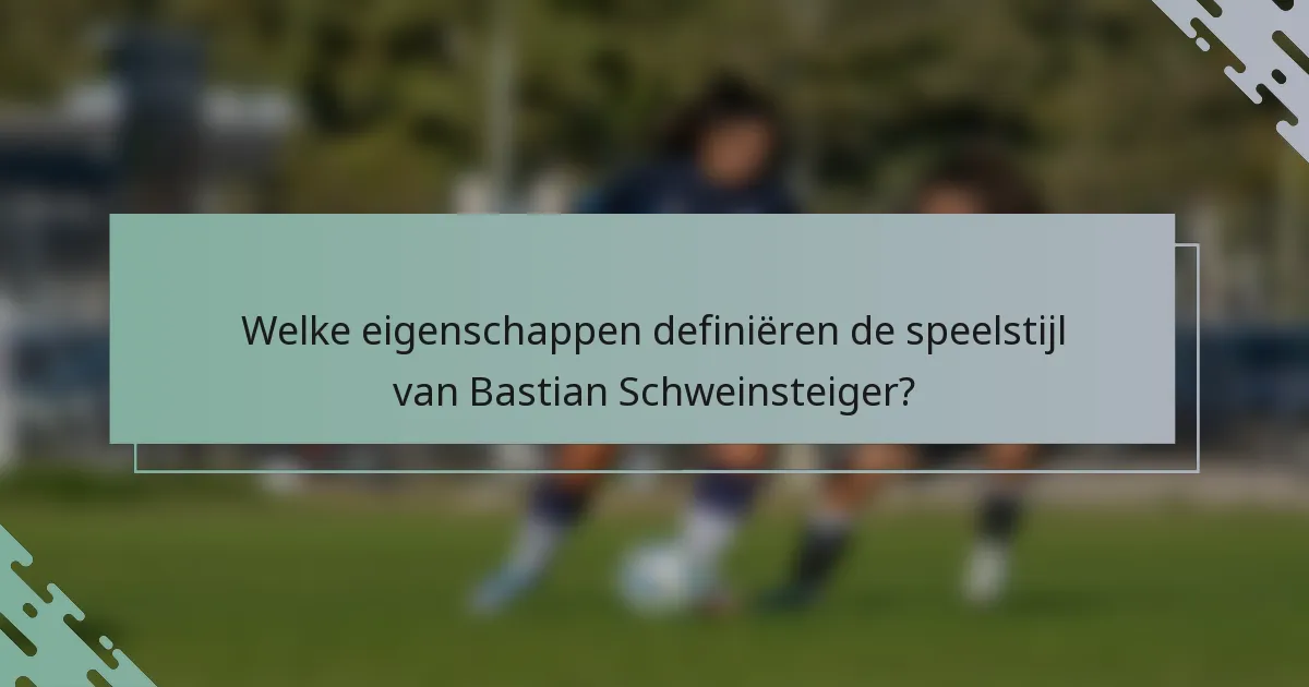 Welke eigenschappen definiëren de speelstijl van Bastian Schweinsteiger?