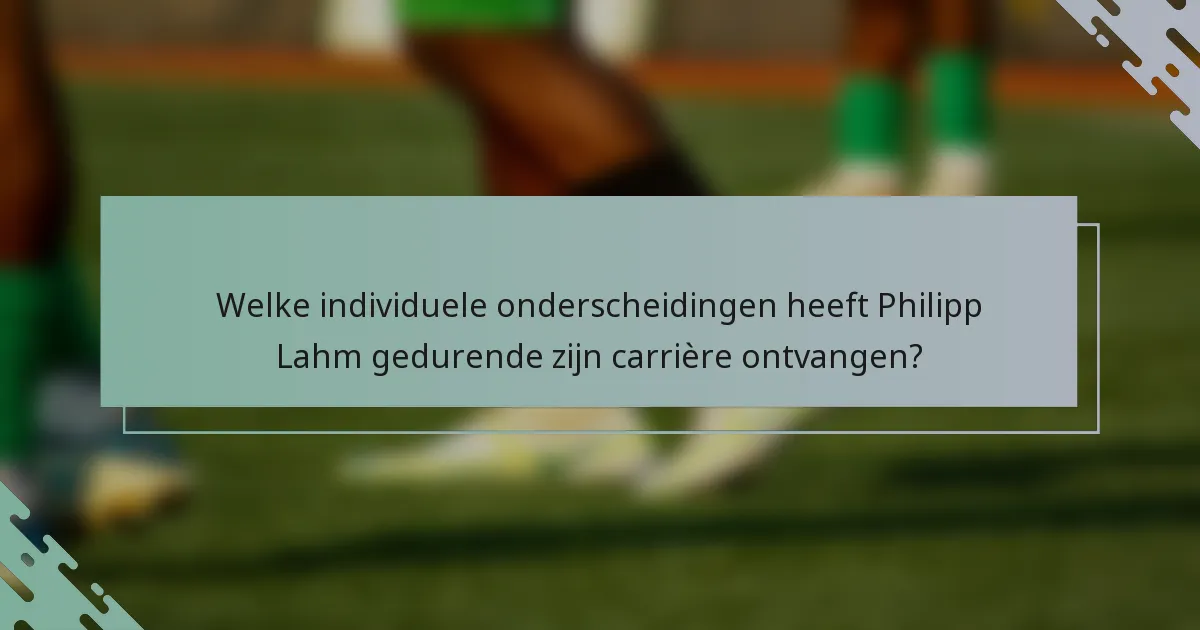Welke individuele onderscheidingen heeft Philipp Lahm gedurende zijn carrière ontvangen?