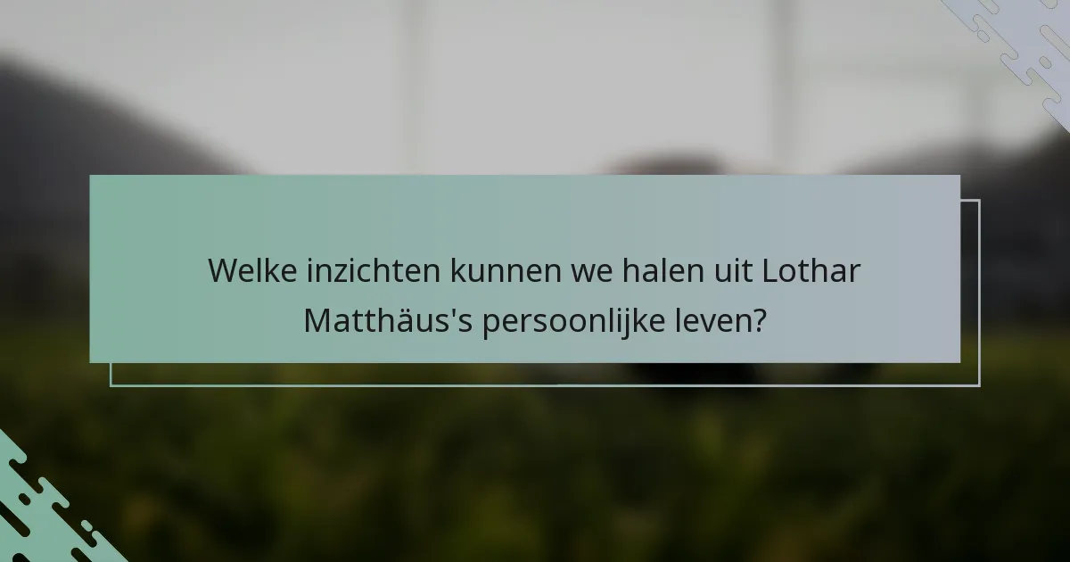 Welke inzichten kunnen we halen uit Lothar Matthäus's persoonlijke leven?