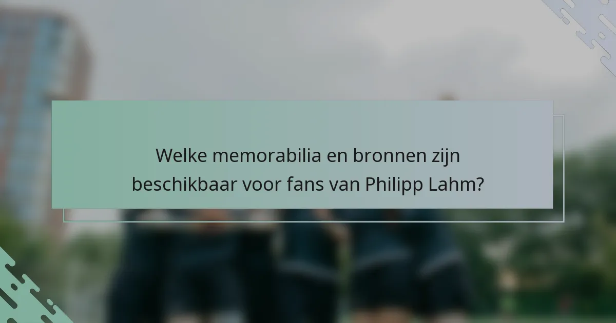 Welke memorabilia en bronnen zijn beschikbaar voor fans van Philipp Lahm?