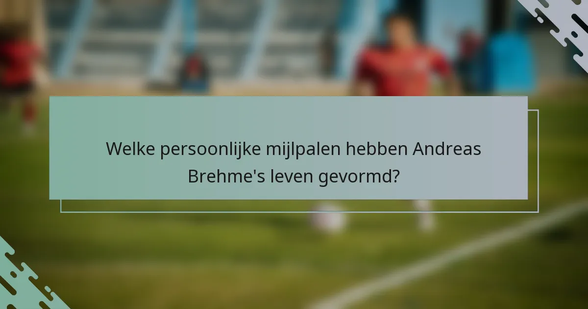 Welke persoonlijke mijlpalen hebben Andreas Brehme's leven gevormd?
