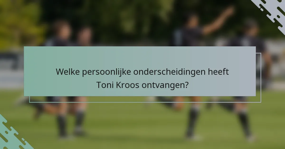 Welke persoonlijke onderscheidingen heeft Toni Kroos ontvangen?