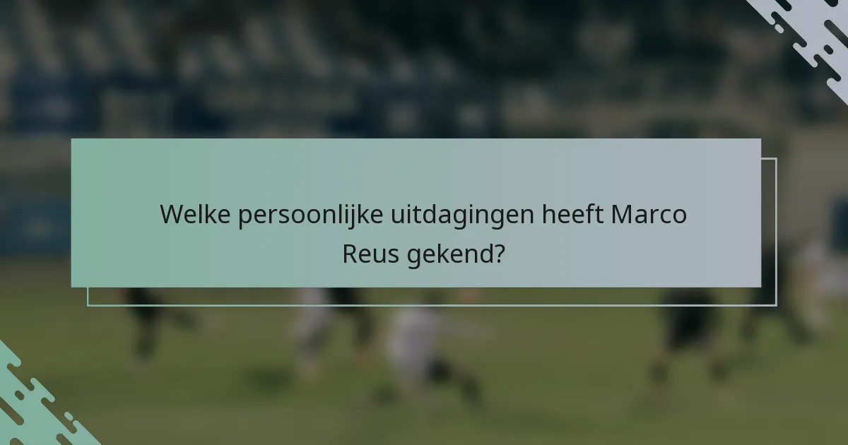 Welke persoonlijke uitdagingen heeft Marco Reus gekend?