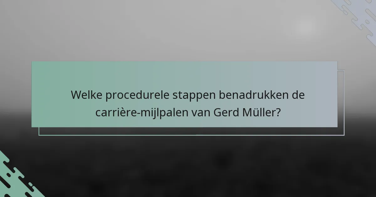 Welke procedurele stappen benadrukken de carrière-mijlpalen van Gerd Müller?